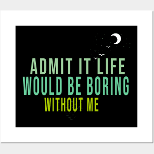 Admit It Life Would Be Boring Without Me Posters and Art